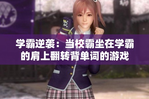 学霸逆袭：当校霸坐在学霸的肩上翻转背单词的游戏