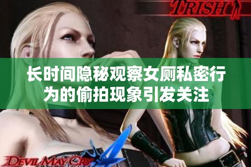 长时间隐秘观察女厕私密行为的偷拍现象引发关注
