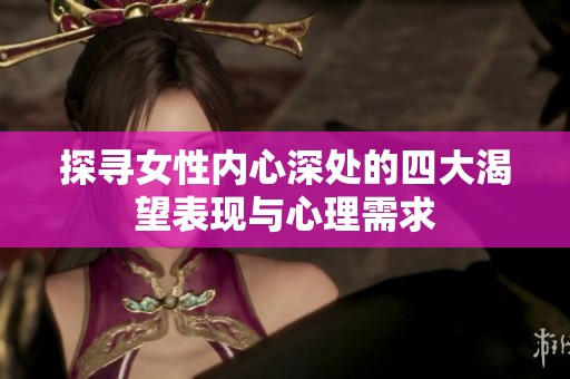 探寻女性内心深处的四大渴望表现与心理需求