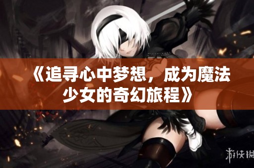 《追寻心中梦想，成为魔法少女的奇幻旅程》