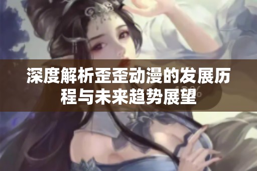 深度解析歪歪动漫的发展历程与未来趋势展望