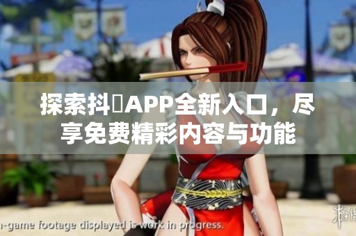 探索抖抈APP全新入口，尽享免费精彩内容与功能