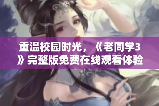 重温校园时光，《老同学3》完整版免费在线观看体验