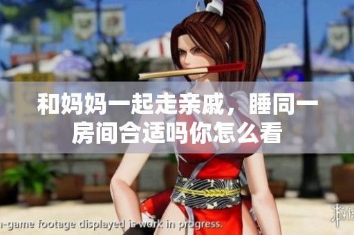 和妈妈一起走亲戚，睡同一房间合适吗你怎么看