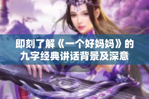 即刻了解《一个好妈妈》的九字经典讲话背景及深意