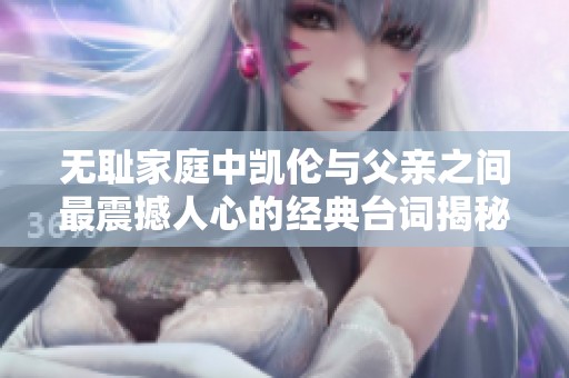 无耻家庭中凯伦与父亲之间最震撼人心的经典台词揭秘