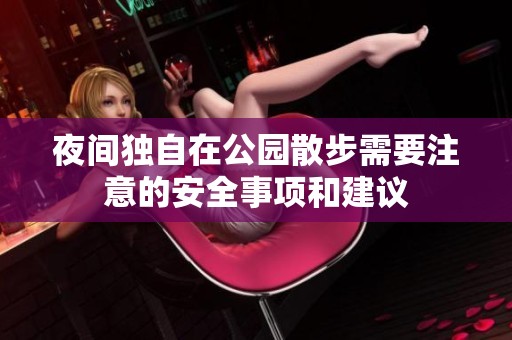 夜间独自在公园散步需要注意的安全事项和建议