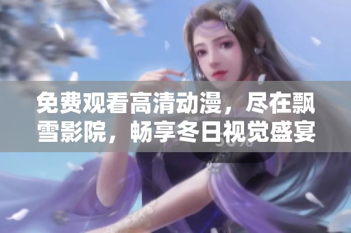 免费观看高清动漫，尽在飘雪影院，畅享冬日视觉盛宴