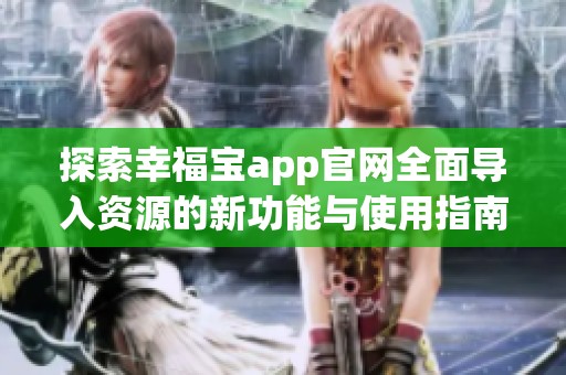 探索幸福宝app官网全面导入资源的新功能与使用指南