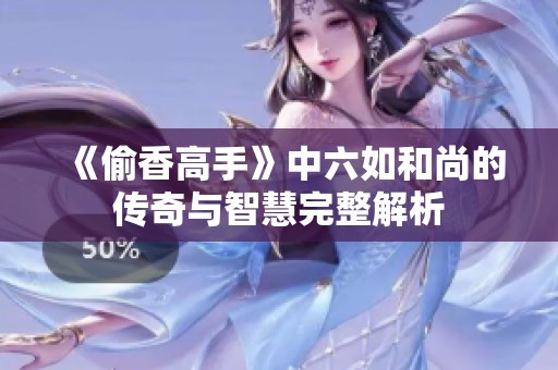 《偷香高手》中六如和尚的传奇与智慧完整解析