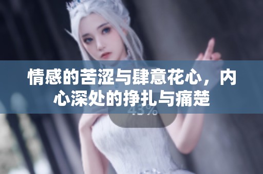 情感的苦涩与肆意花心，内心深处的挣扎与痛楚