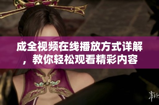 成全视频在线播放方式详解，教你轻松观看精彩内容