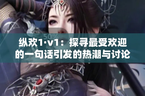 纵欢1·v1：探寻最受欢迎的一句话引发的热潮与讨论