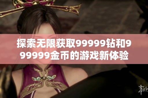 探索无限获取99999钻和999999金币的游戏新体验