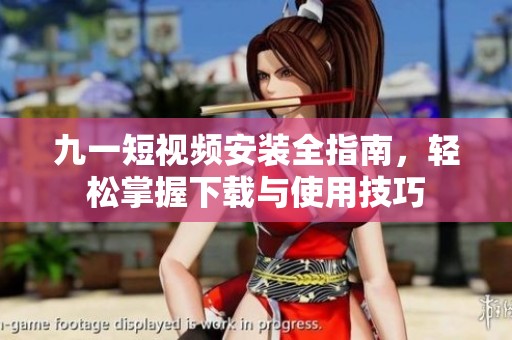 九一短视频安装全指南，轻松掌握下载与使用技巧