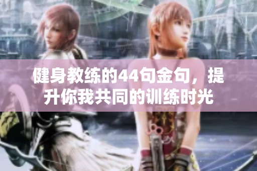 健身教练的44句金句，提升你我共同的训练时光