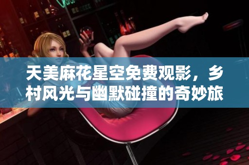 天美麻花星空免费观影，乡村风光与幽默碰撞的奇妙旅程