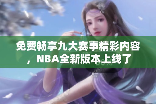 免费畅享九大赛事精彩内容，NBA全新版本上线了