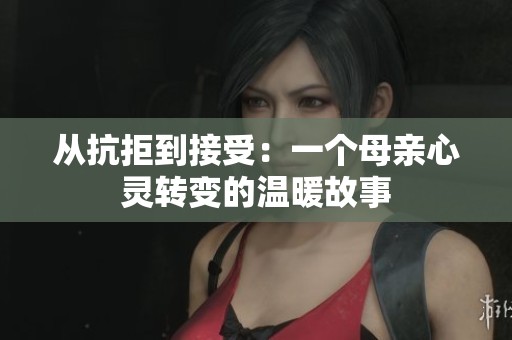从抗拒到接受：一个母亲心灵转变的温暖故事