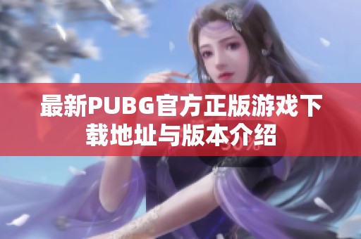 最新PUBG官方正版游戏下载地址与版本介绍