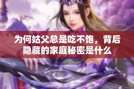 为何姑父总是吃不饱，背后隐藏的家庭秘密是什么