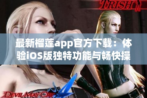 最新榴莲app官方下载：体验iOS版独特功能与畅快操作