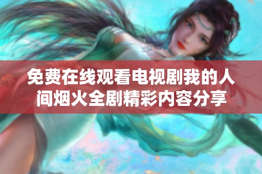 免费在线观看电视剧我的人间烟火全剧精彩内容分享