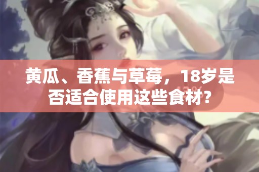 黄瓜、香蕉与草莓，18岁是否适合使用这些食材？