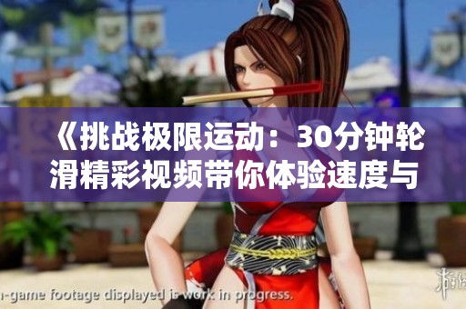 《挑战极限运动：30分钟轮滑精彩视频带你体验速度与激情》