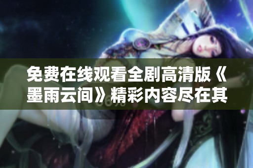 免费在线观看全剧高清版《墨雨云间》精彩内容尽在其中
