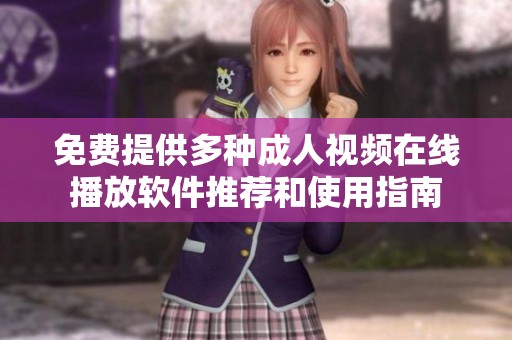 免费提供多种成人视频在线播放软件推荐和使用指南