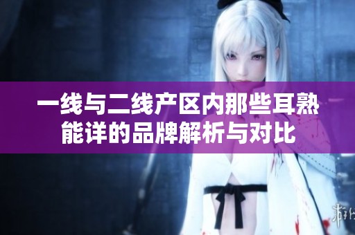 一线与二线产区内那些耳熟能详的品牌解析与对比