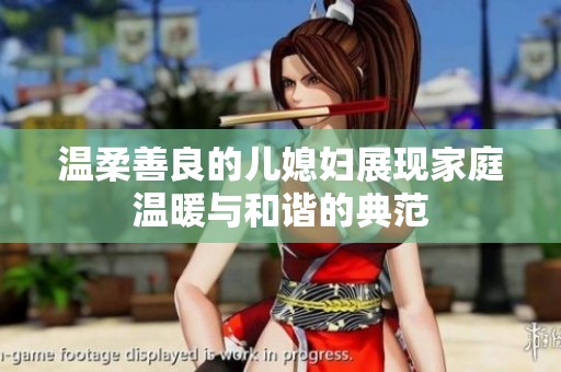 温柔善良的儿媳妇展现家庭温暖与和谐的典范