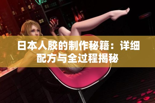 日本人胶的制作秘籍：详细配方与全过程揭秘