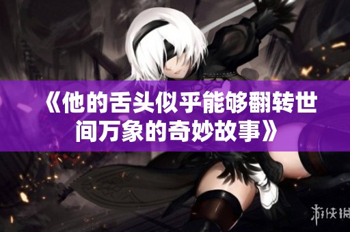 《他的舌头似乎能够翻转世间万象的奇妙故事》