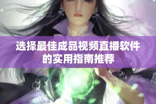 选择最佳成品视频直播软件的实用指南推荐