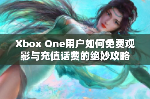 Xbox One用户如何免费观影与充值话费的绝妙攻略