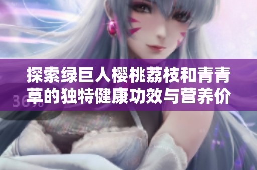 探索绿巨人樱桃荔枝和青青草的独特健康功效与营养价值