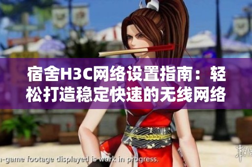 宿舍H3C网络设置指南：轻松打造稳定快速的无线网络