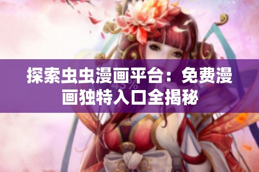 探索虫虫漫画平台：免费漫画独特入口全揭秘