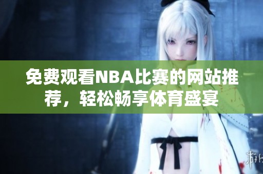 免费观看NBA比赛的网站推荐，轻松畅享体育盛宴