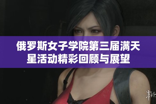 俄罗斯女子学院第三届满天星活动精彩回顾与展望