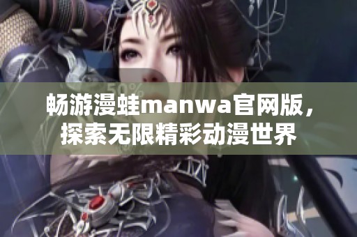 畅游漫蛙manwa官网版，探索无限精彩动漫世界