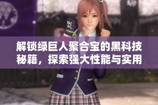 解锁绿巨人聚合宝的黑科技秘籍，探索强大性能与实用功能