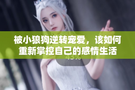 被小狼狗逆转宠爱，该如何重新掌控自己的感情生活