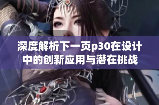 深度解析下一页p30在设计中的创新应用与潜在挑战