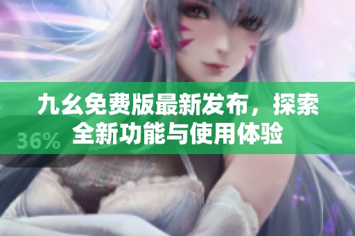 九幺免费版最新发布，探索全新功能与使用体验