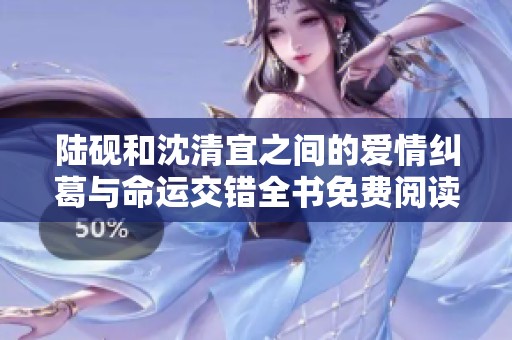 陆砚和沈清宜之间的爱情纠葛与命运交错全书免费阅读