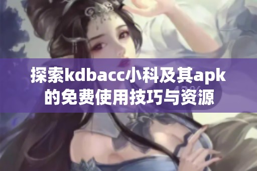 探索kdbacc小科及其apk的免费使用技巧与资源