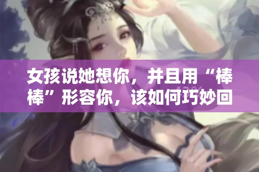 女孩说她想你，并且用“棒棒”形容你，该如何巧妙回复呢